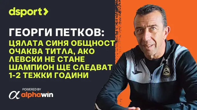 Жоро Петков: Цялата „синя“ общност очаква титла от Левски, но ще е много трудно (ВИДЕО)
