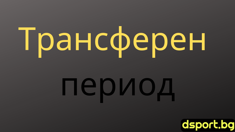 Кога затваря трансферният прозорец във Висшата лига и останалите европейски първенства?