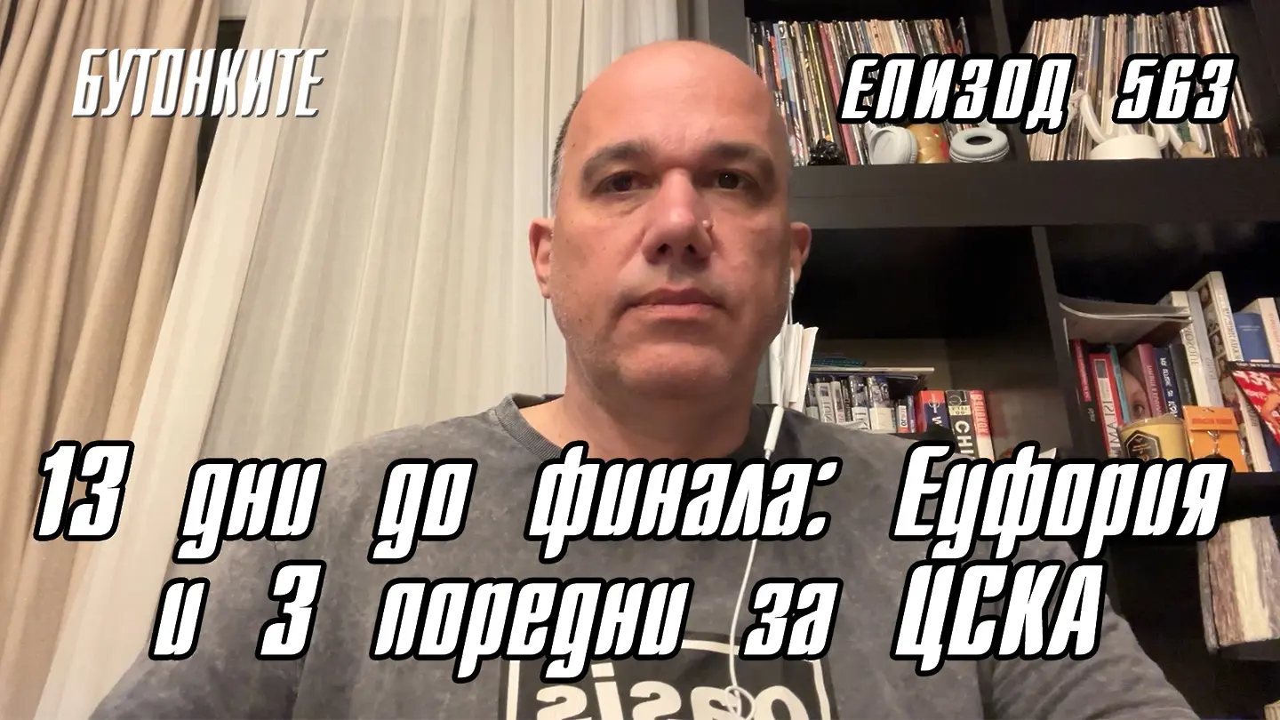 БУТОНКИТЕ: 13 дни до финала: Еуфория и 3 поредни за ЦСКА